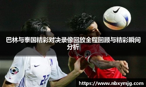 巴林与泰国精彩对决录像回放全程回顾与精彩瞬间分析