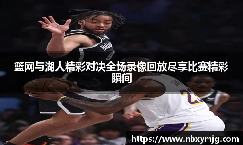 篮网与湖人精彩对决全场录像回放尽享比赛精彩瞬间