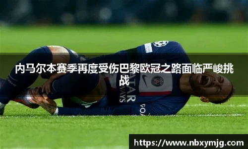 内马尔本赛季再度受伤巴黎欧冠之路面临严峻挑战